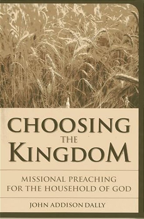 Choosing The Kingdom: Missional Preaching For The Household Of God-..