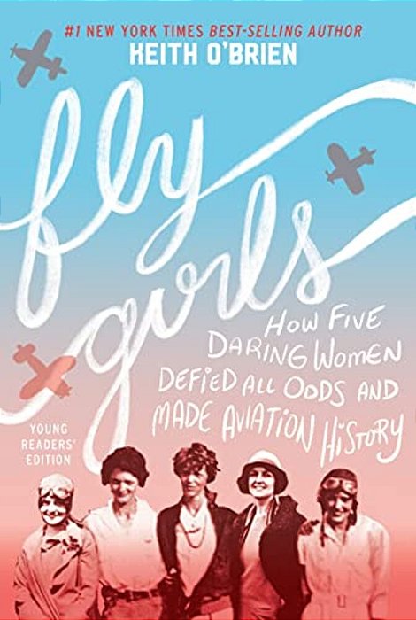 Fly Girls: How Five Daring Women Defied All Odds And Made Aviation History-..