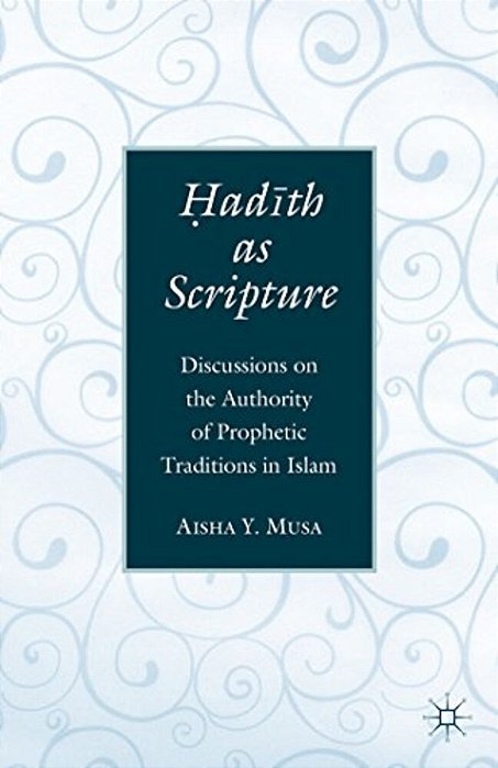 ? Ad? Th As Scripture: Discussions On The Authority Of Prophetic Traditions In Islam-..