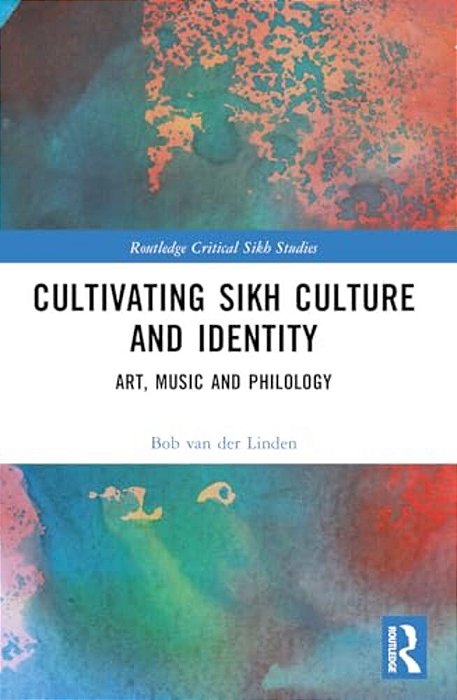 Cultivating Sikh Culture And Identity: Art, Music And Philology-..