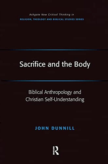 Sacrifice And The Body: Biblical Anthropology And Christian Self-Understanding-..