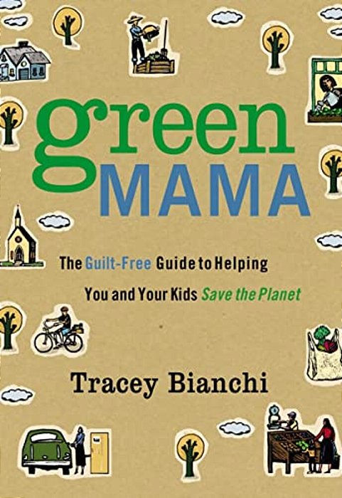 Green Mama: The Guilt-Free Guide To Helping You And Your Kids Save The Planet-..