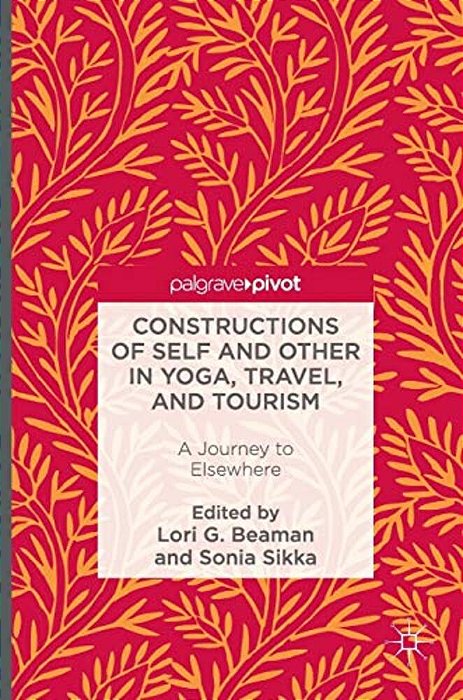 Constructions Of Self And Other In Yoga, Travel, And Tourism: A Journey To Elsewhere-..