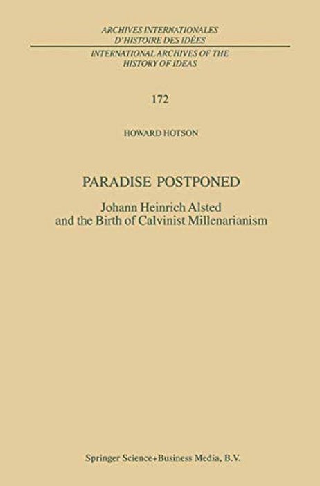 Paradise Postponed: Johann Heinrich Alsted And The Birth Of Calvinist Millenarianism-..