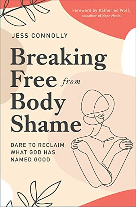 Breaking Free From Body Shame: Dare To Reclaim What God Has Named Good-..