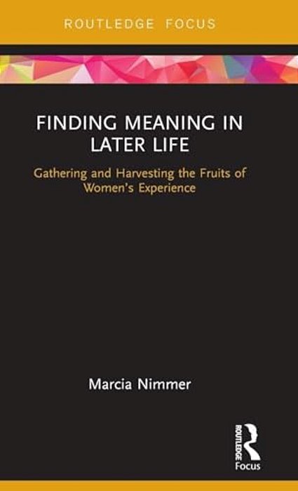 Finding Meaning In Later Life: Gathering And Harvesting The Fruits Of Women's Experience-..
