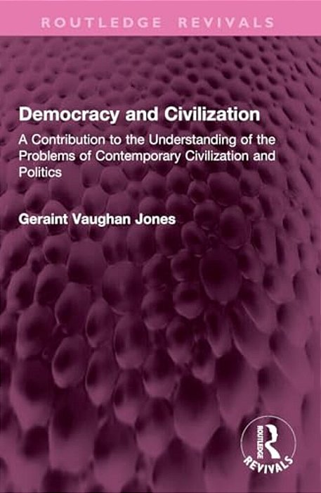 Democracy And Civilization: A Contribution To The Understanding Of The Problems Of Contemporary Civilization And Politics-..