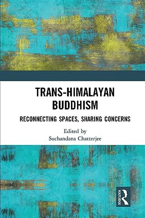 Trans-Himalayan Buddhism: Reconnecting Spaces, Sharing Concerns-..