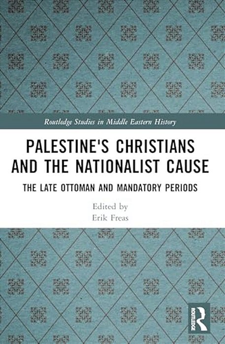 Palestine's Christians And The Nationalist Cause: The Late Ottoman And Mandatory Periods-..