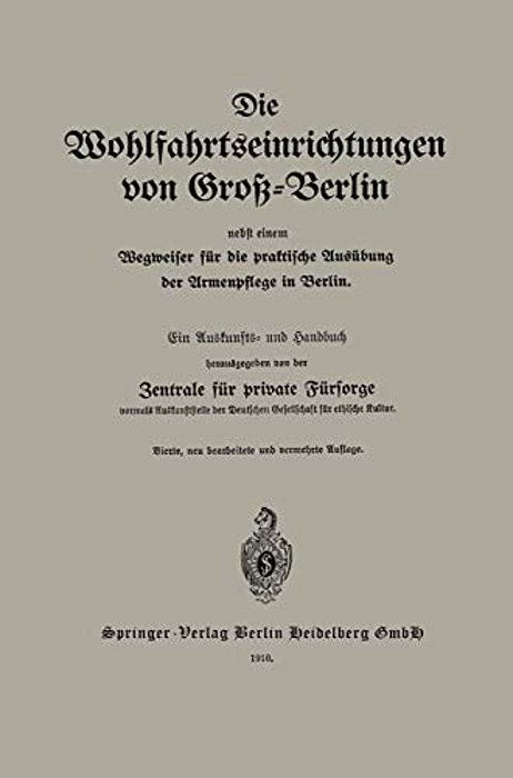 Die Wohlfahrtseinrichtungen Von Groß-Berlin Nebst Einem Wegweiser Für Die Praktische Ausübung Der Armenpflege In Berlin: Ein Auskunfts- Und Handbuch-..