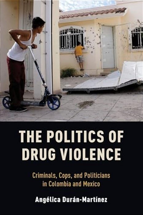 Politics Of Drug Violence: Criminals, Cops, And Politicians In Colombia And Mexico-..