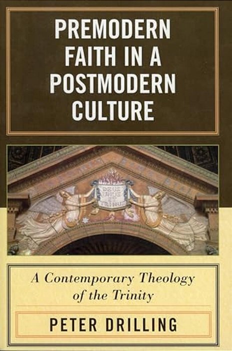 Premodern Faith In A Postmodern Culture: A Contemporary Theology Of The Trinity-..