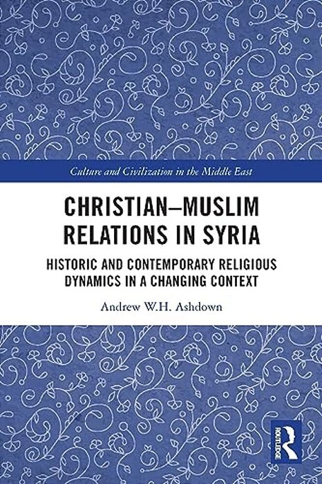 Christian-Muslim Relations In Syria: Historic And Contemporary Religious Dynamics In A Changing Context-..