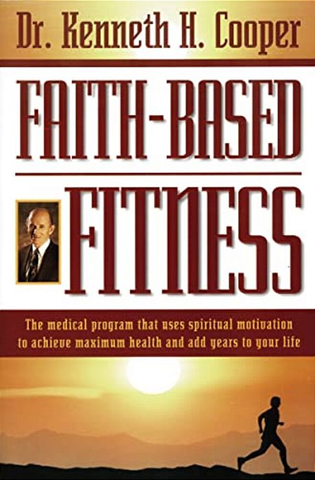 Faith-Based Fitness: The Medical Program That Uses Spiritual Motivation To Achieve Maximum Health And Add Years To Your Life-..