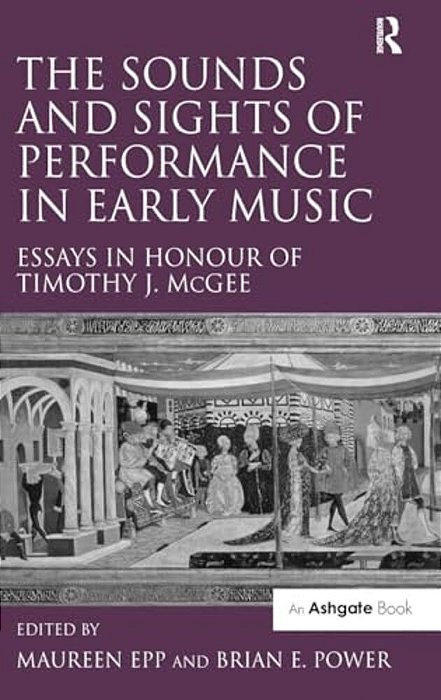 The Sounds And Sights Of Performance In Early Music: Essays In Honour Of Timothy J. Mcgee-..