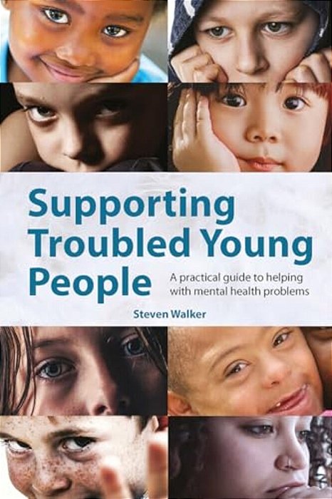 Supporting Troubled Young People: A Practical Guide To Helping With Mental Health Problems-..