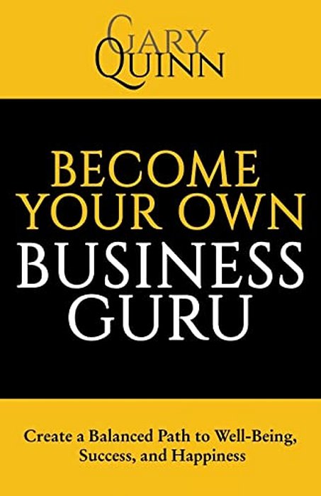 Become Your Own Business Guru: Create A Balanced Path To Well-Being, Success, And Happiness-..
