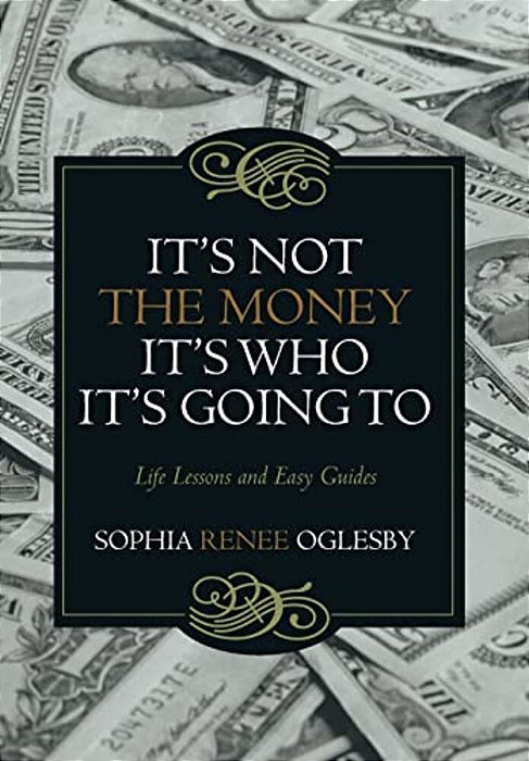 It's Not The Money, It's Who It's Going To: Life Lessons And Easy Guides-..
