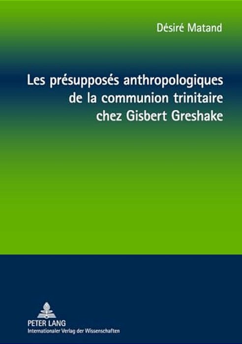 Les Présupposés Anthropologiques De La Communion Trinitaire Chez Gisbert Greshake: Une Relecture À Partir De La Perspective Négro-Africaine-..