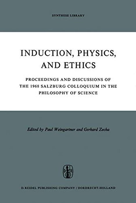 Induction, Physics And Ethics: Proceedings And Discussions Of The 1968 Salzburg Colloquium In The Philosophy Of Science-..