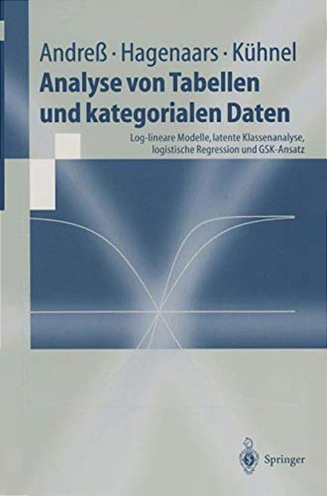 Analyse Von Tabellen Und Kategorialen Daten: Log-Lineare Modelle, Latente Klassenanalyse, Logistische Regression Und Gsk-Ansatz-..