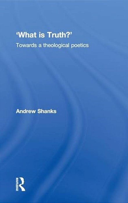 'What Is Truth?': Towards A Theological Poetics-..