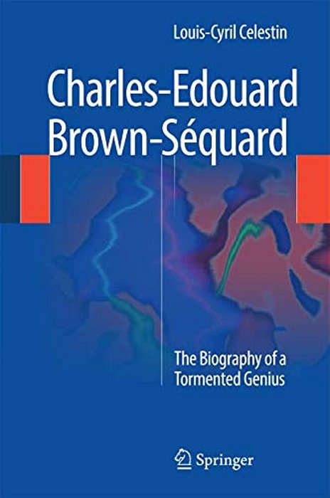 Charles-Edouard Brown-Séquard: The Biography Of A Tormented Genius-..