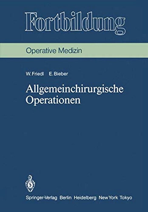 Allgemeinchirurgische Operationen: Prinzipien Und Organisation Der Allgemeinchirurgischen Arbeit. Das Instrumentarium, Die Indikationen Und Die Operat-..