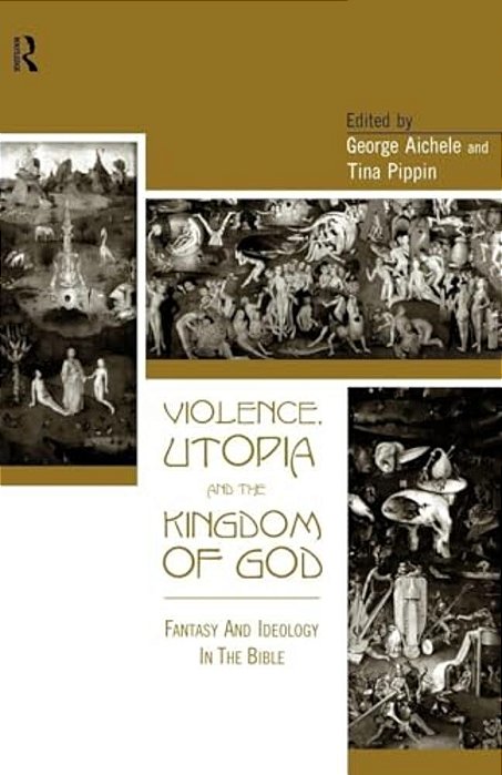 Violence, Utopia And The Kingdom Of God: Fantasy And Ideology In The Bible-..