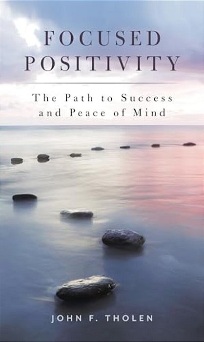 Focused Positivity: The Path To Success And Peace Of Mind-..