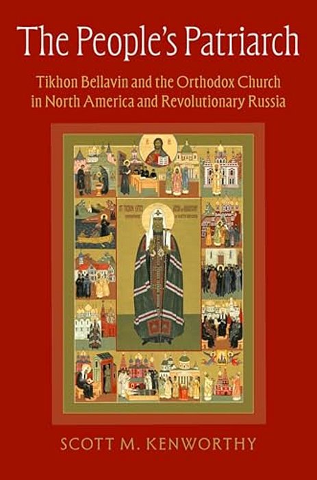 The People's Patriarch: Tikhon Bellavin And The Orthodox Church In North America And Revolutionary Russia-..