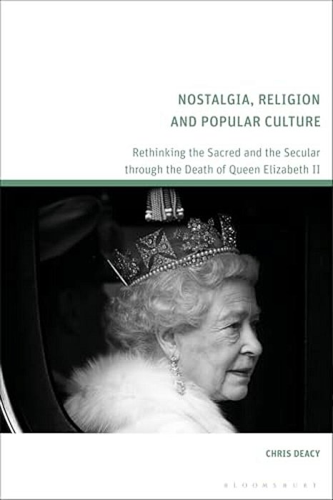 Nostalgia, Religion And Popular Culture: Rethinking The Sacred And The Secular Through The Death Of Queen Elizabeth II-..