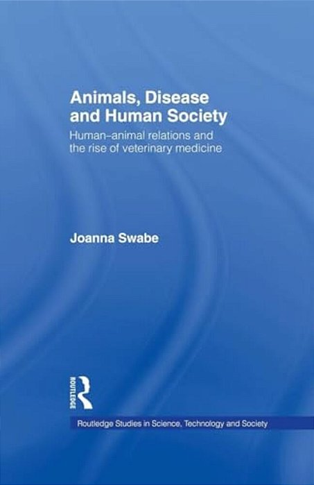 Animals, Disease And Human Society: Human-Animal Relations And The Rise Of Veterinary Medicine-..