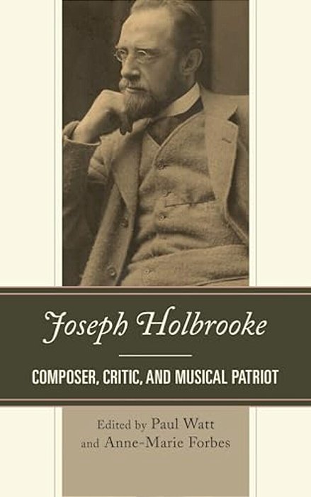 Joseph Holbrooke: Composer, Critic, And Musical Patriot-..