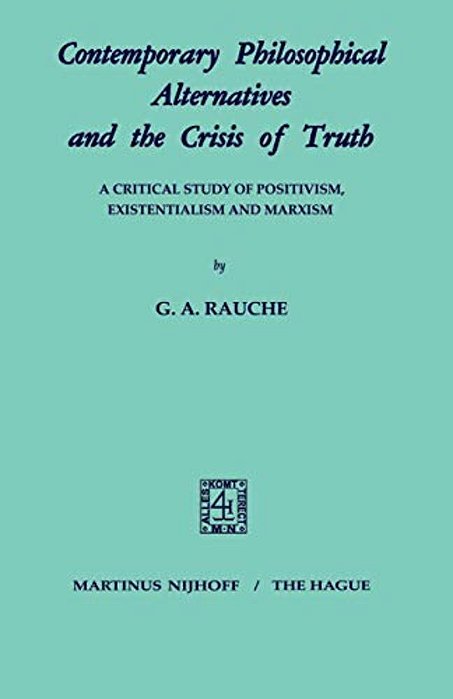 Contemporary Philosophical Alternatives And The Crisis Of Truth: A Critical Study Of Positivism, Existentialism And Marxism-..