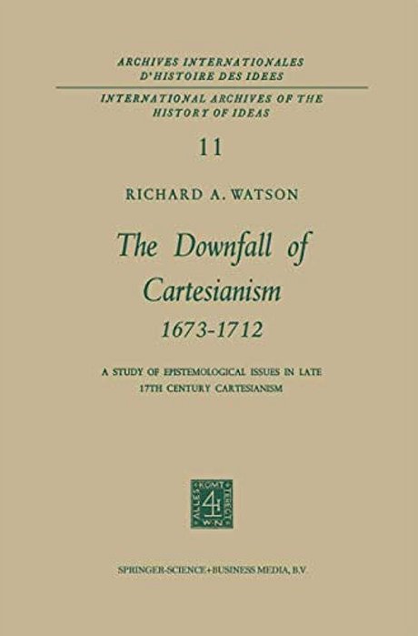 The Downfall Of Cartesianism 1673-1712: A Study Of Epistemological Issues In Late 17Th Century Cartesianism-..