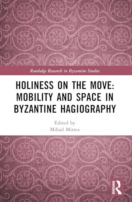 Holiness On The Move: Mobility And Space In Byzantine Hagiography-..