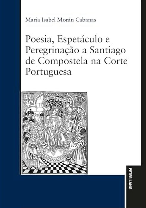 Poesia, Espetáculo E Peregrinação A Santiago De Compostela Na Corte Portuguesa-..