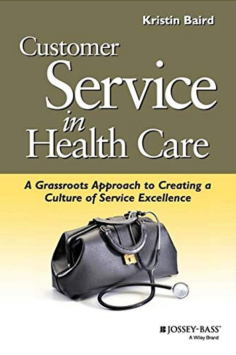 Customer Service In Health Care: A Grassroots Approach To Creating A Culture Of Service Excellence-..