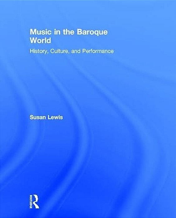 Music In The Baroque World: History, Culture, And Performance-..