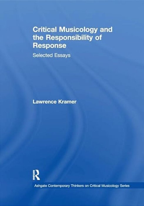 Critical Musicology And The Responsibility Of Response: Selected Essays-..