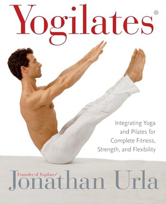 Yogilates(r): Integrating Yoga And Pilates For Complete Fitness, Strength, And Flexibility-..
