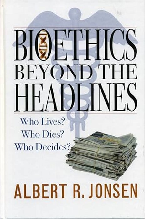 Bioethics Beyond The Headlines: Who Lives? Who Dies? Who Decides?-..
