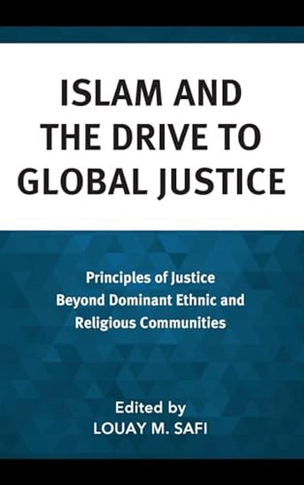 Islam And The Drive To Global Justice: Principles Of Justice Beyond Dominant Ethnic And Religious Communities-..