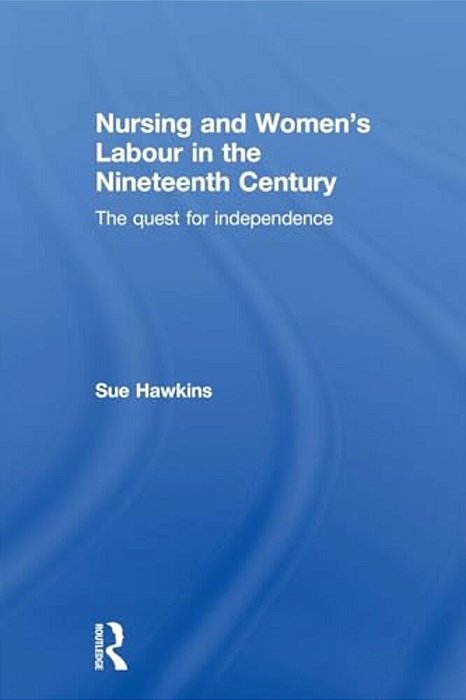Nursing And Women's Labour In The Nineteenth Century: The Quest For Independence-..