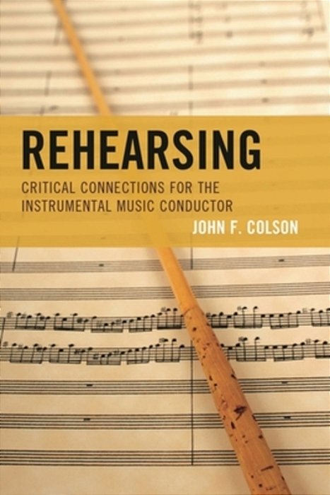 Rehearsing: Critical Connections For The Instrumental Music Conductor-..