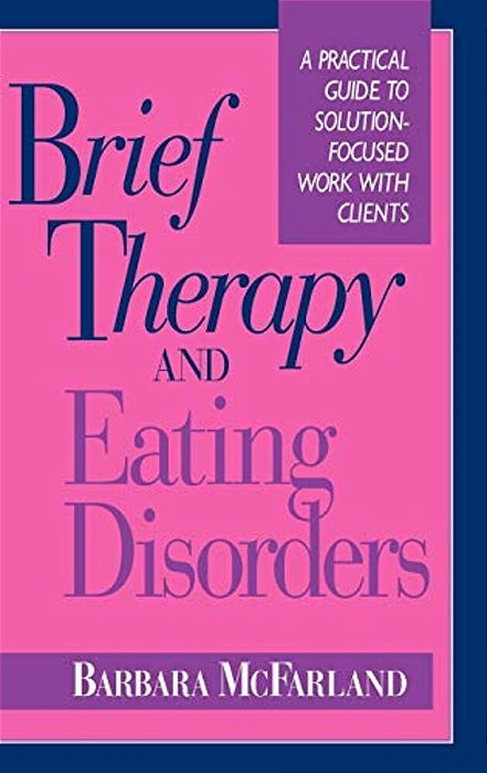 Brief Therapy And Eating Disorders: A Practical Guide To Solution-Focused Work With Clients-..