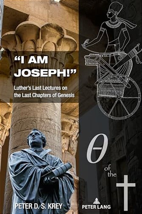 "I Am Joseph!": Luther's Last Lectures On The Last Chapters Of Genesis-..