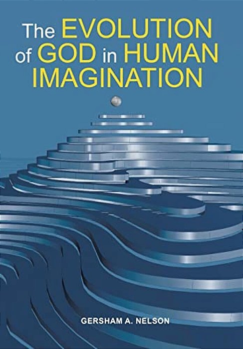 The Evolution Of God In Human Imagination: The Judeo-Christian Path And Beyond-..