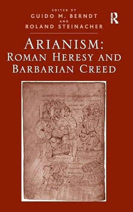 Arianism: Roman Heresy And Barbarian Creed-..
